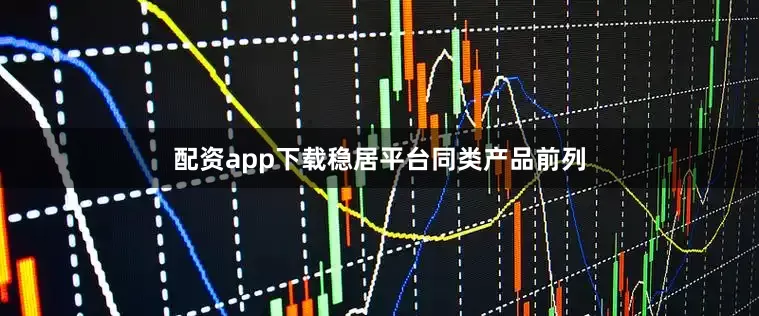 配资app下载稳居平台同类产品前列