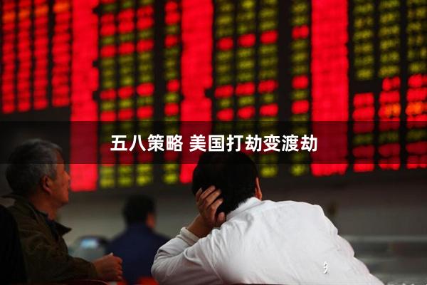 五八策略 美国打劫变渡劫
